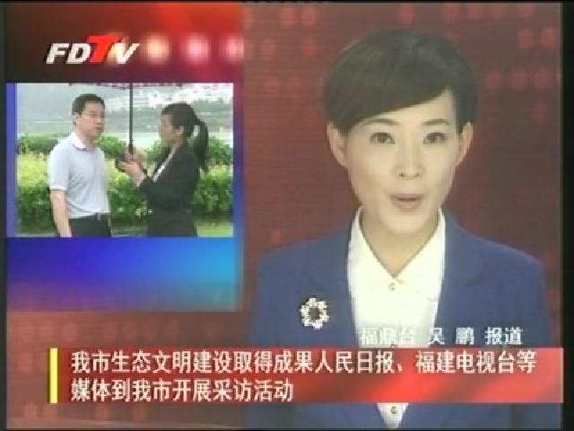 我市生態文明建設取得成果人民日報、福建電視臺等媒體到我市開展采訪活動