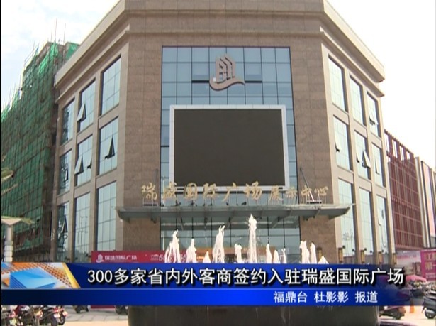 300多家省內外客商簽約入駐瑞盛國際廣場
