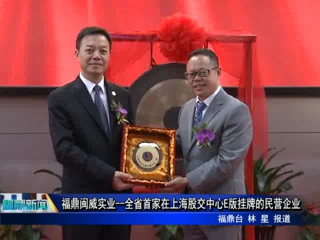 福鼎閩威實業--全省首家在上海股交中心E版掛牌的民營企業
