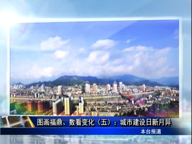 圖畫(huà)福鼎、數(shù)看變化（五）：城市建設(shè)日新月異