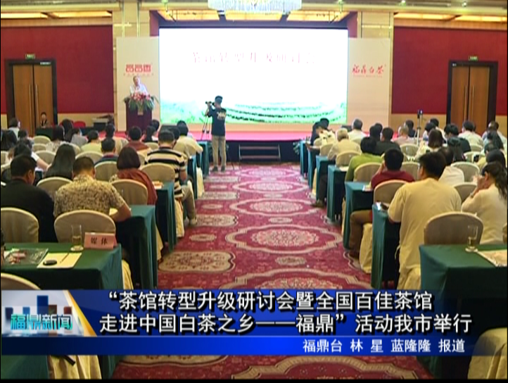 “茶館轉型升級研討會暨全國百佳茶館走進中國白茶之鄉——福鼎”活動我市舉行