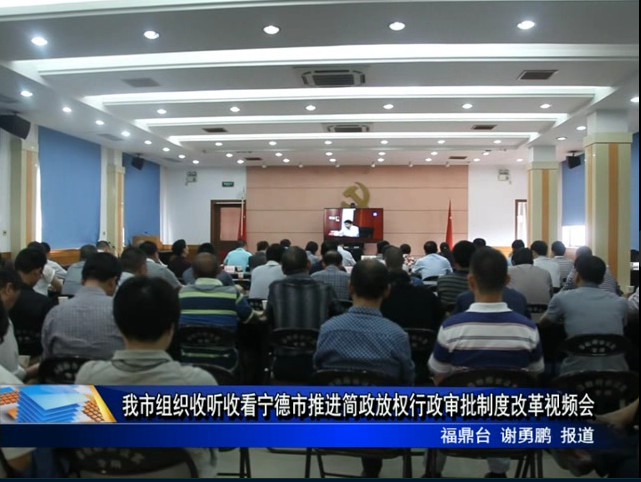 我市組織收聽收看寧德市推進簡政放權行政審批制度改革視頻會
