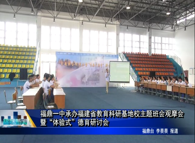 福鼎一中承辦福建省教育科研基地校主題班會(huì)觀摩會(huì)暨“體驗(yàn)式”德育研討會(huì)