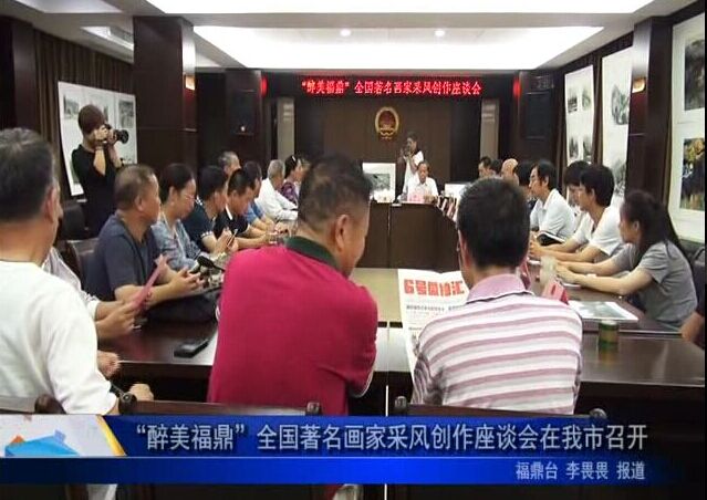 “醉美福鼎”全國著名畫家采風創作座談會在我市召開
