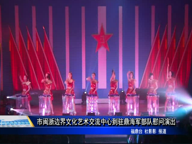 市閩浙邊界文化藝術交流中心到駐鼎海軍部隊慰問演出