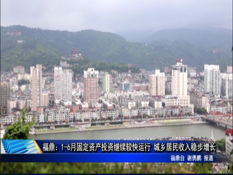 福鼎：1-6月固定資產投資繼續較快運行 城鄉居民收入穩步增長