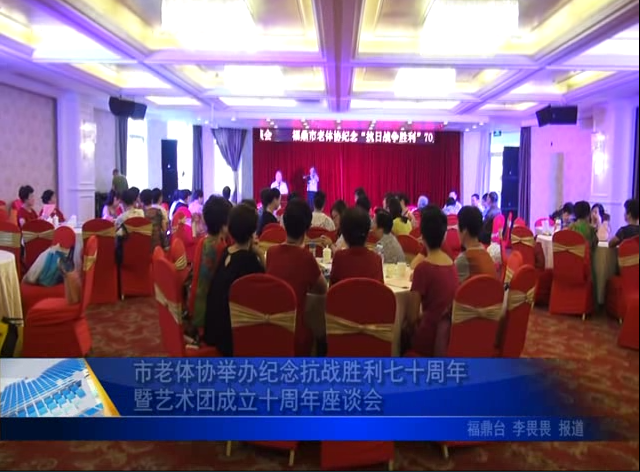 市老體協(xié)舉辦紀(jì)念抗戰(zhàn)勝利七十周年暨藝術(shù)團(tuán)成立十周年座談會(huì)