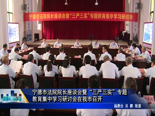 寧德市法院院長座談會暨“三嚴三實”專題教育集中學習研討會在我市召開