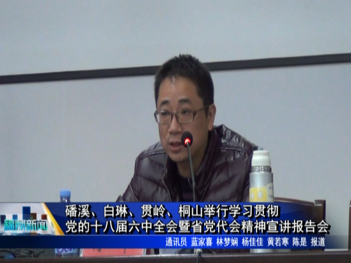 磻溪、白琳、貫嶺、桐山舉行學習貫徹黨的十八屆六中全會暨省黨代會精神宣講報告會