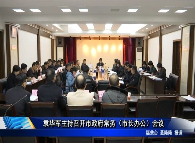 袁華軍主持召開市政府常務(wù)（市長(zhǎng)辦公）會(huì)議