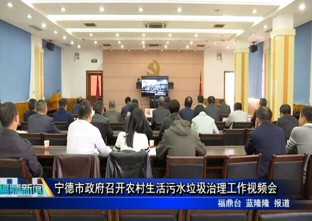 寧德市政府召開農(nóng)村生活污水垃圾治理工作視頻會