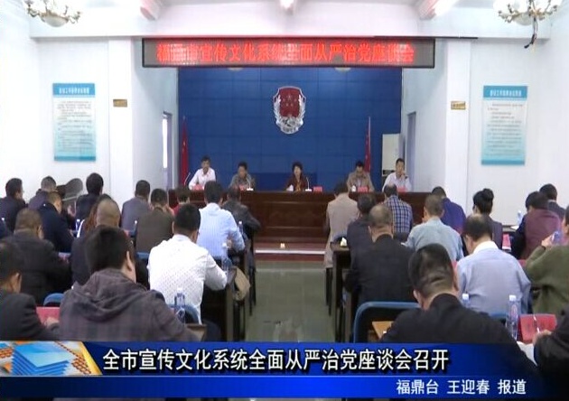 全市宣傳文化系統(tǒng)全面從嚴治黨座談會召開