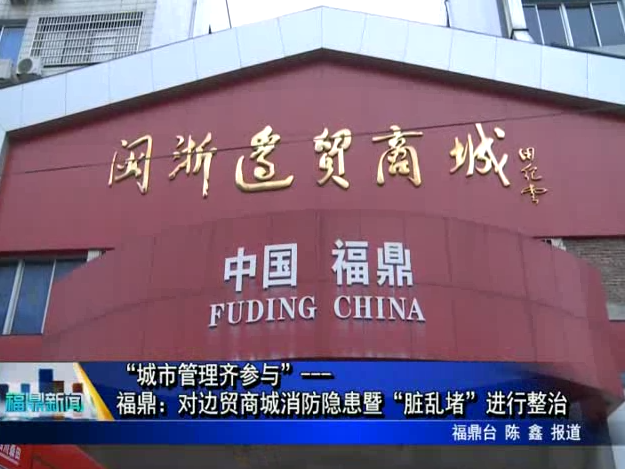 “城市管理齊參與”---福鼎：對邊貿商城消防隱患暨“臟亂堵”進行整治