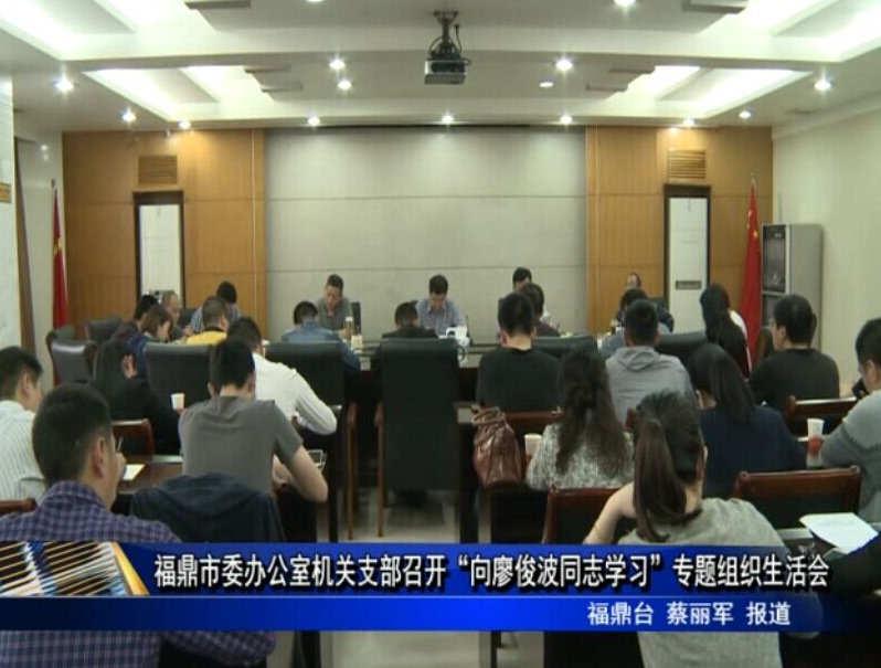 福鼎市委辦公室機關支部召開“向廖俊波同志學習”專題組織生活會