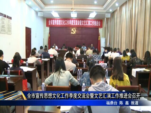 全市宣傳思想文化工作季度交流會暨文藝匯演工作推進會召開