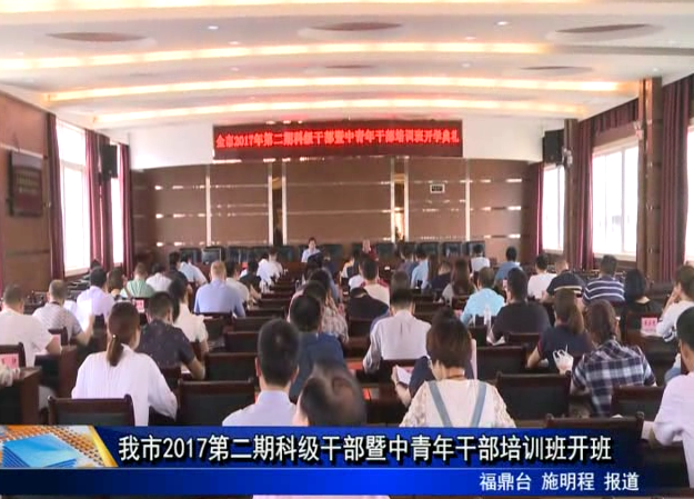 我市2017第二期科級干部暨中青年干部培訓班開班
