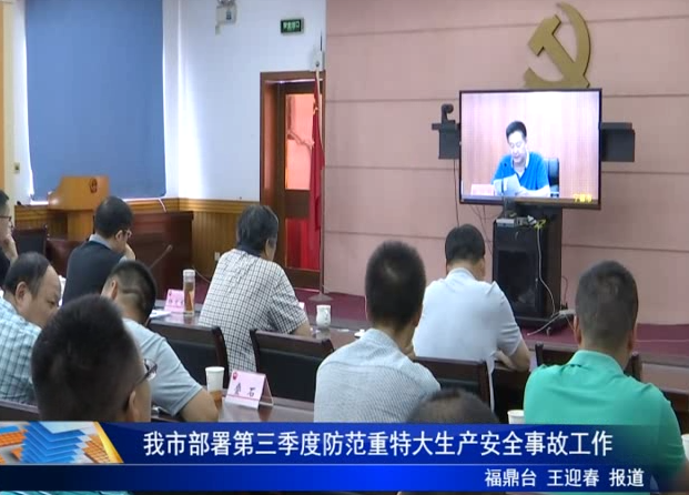 我市部署第三季度防范重特大生產安全事故工作
