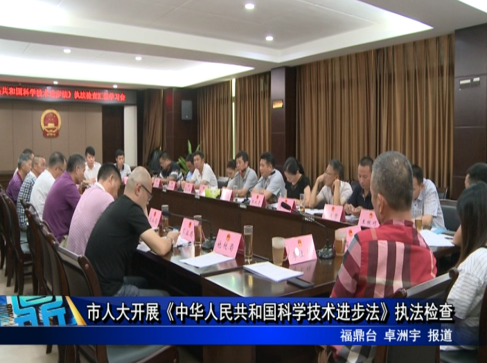 市人大開展《中華人民共和國科學(xué)技術(shù)進(jìn)步法》執(zhí)法檢查