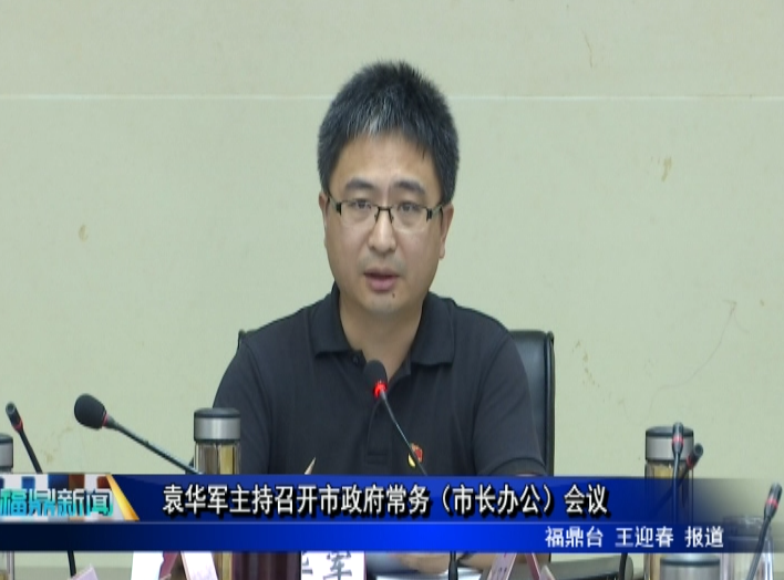袁華軍主持召開市政府常務（市長辦公）會議