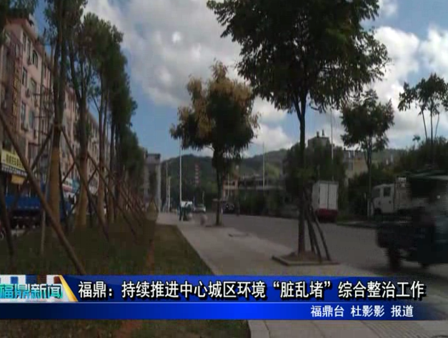 福鼎：持續推進中心城區環境“臟亂堵”綜合整治工作