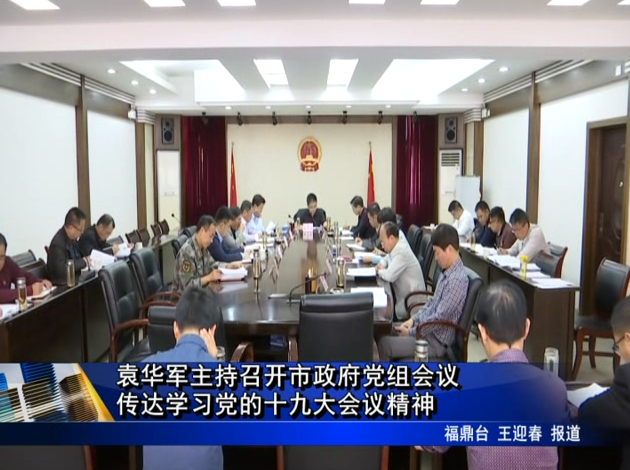 袁華軍主持召開市政府黨組會議 傳達學習黨的十九大會議精神