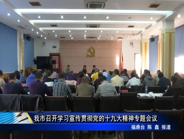 我市召開學習宣傳貫徹黨的十九大精神專題會議