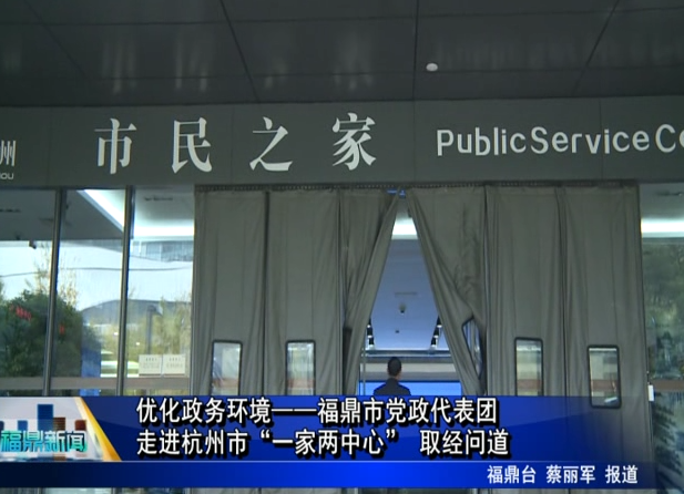 優化政務環境——福鼎市黨政代表團走進杭州市“一家兩中心” 取經問道