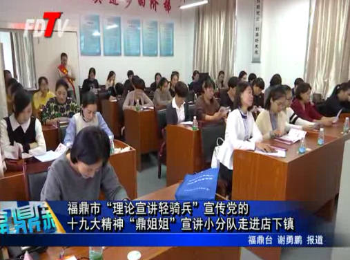 福鼎市“理論宣講輕騎兵”宣傳黨的十九大精神“鼎姐姐”宣講小分隊走進店下鎮