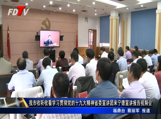 我市收聽收看學(xué)習(xí)貫徹黨的十九大精神省委宣講團(tuán)來寧德宣講報告視頻會