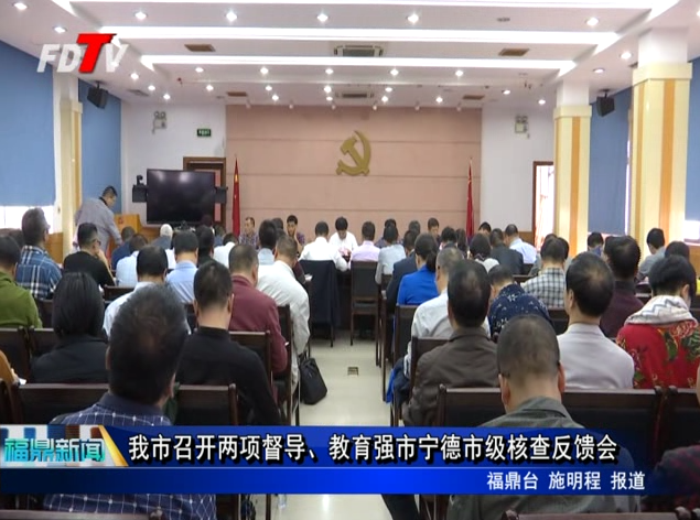 我市召開兩項督導(dǎo)、教育強(qiáng)市寧德市級核查反饋會