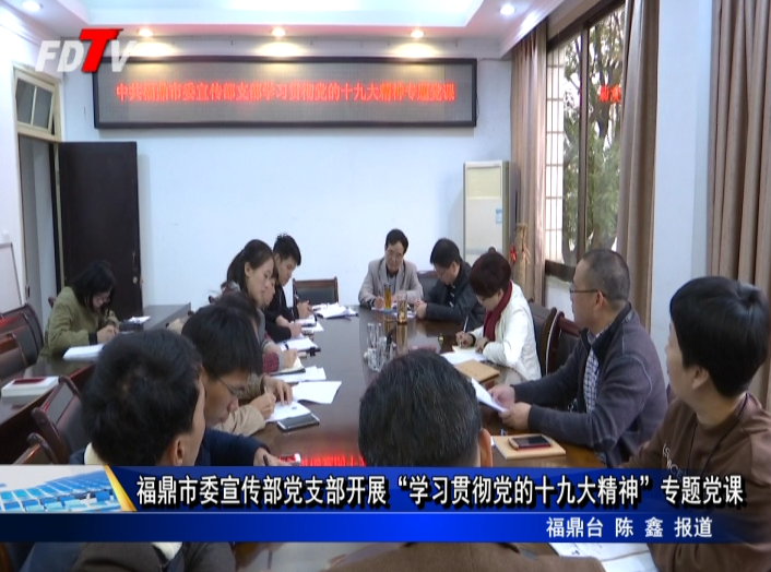 福鼎市委宣傳部黨支部開展“學(xué)習(xí)貫徹黨的十九大精神”專題黨課
