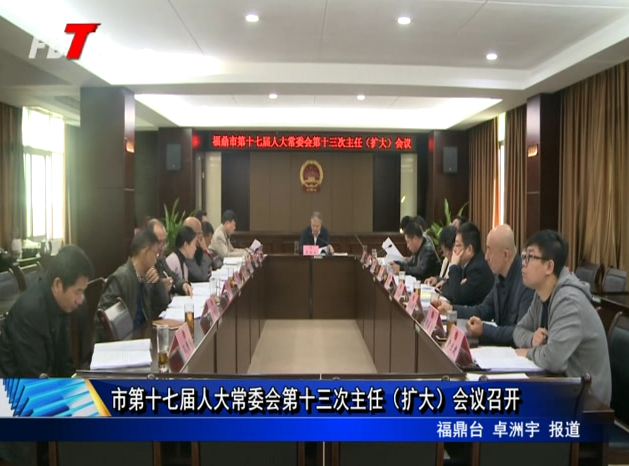 市第十七屆人大常委會第十三次主任（擴(kuò)大）會議召開