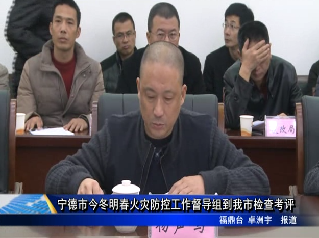 寧德市今冬明春火災防控工作督導組到我市檢查考評