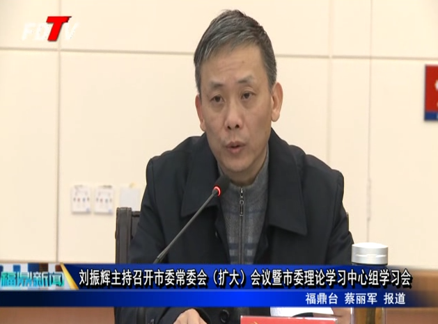 劉振輝主持召開市委常委會（擴大）會議暨市委理論學習中心組學習會