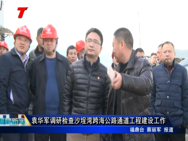 袁華軍調研檢查沙埕灣跨海公路通道工程建設工作