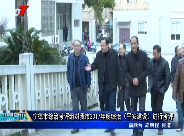寧德市綜治考評組對我市2017年度綜治（平安建設）進行考評