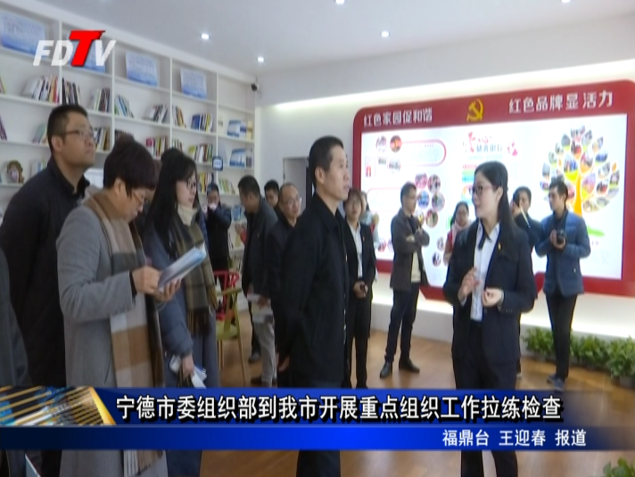 寧德市委組織部到我市開(kāi)展重點(diǎn)組織工作拉練檢查