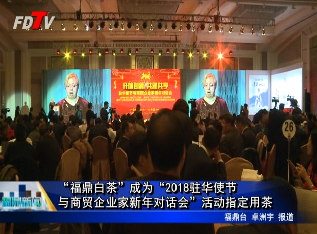 “福鼎白茶”成為“2018駐華使節與商貿企業家新年對話會”活動指定用茶