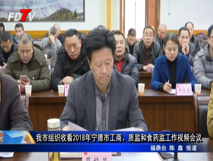 我市組織收看2018年寧德市工商、質(zhì)監(jiān)和食藥監(jiān)工作視頻會(huì)議