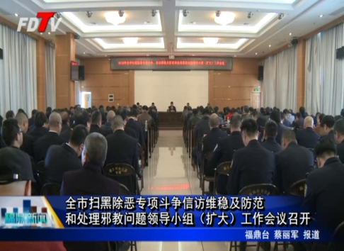 全市掃黑除惡專項斗爭信訪維穩及防范和處理邪教問題領導小組（擴大）工作會議召開