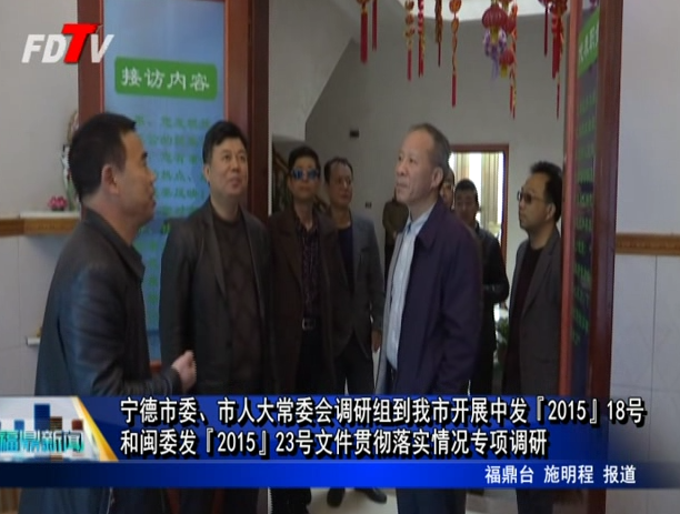 寧德市委、市人大常委會調研組到我市開展中發『2015』18號 和閩委發『2015』23號文件貫徹落實情況專項調研