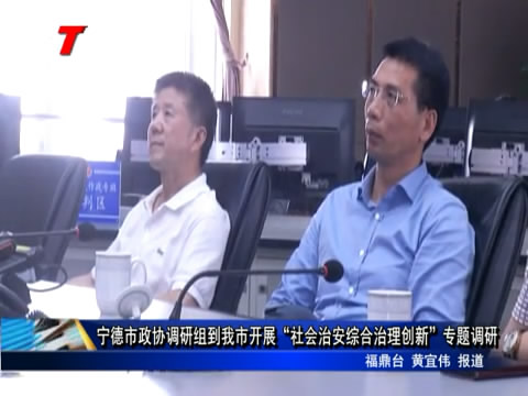 寧德市政協調研組到我市開展“社會治安綜合治理創新”專題調研