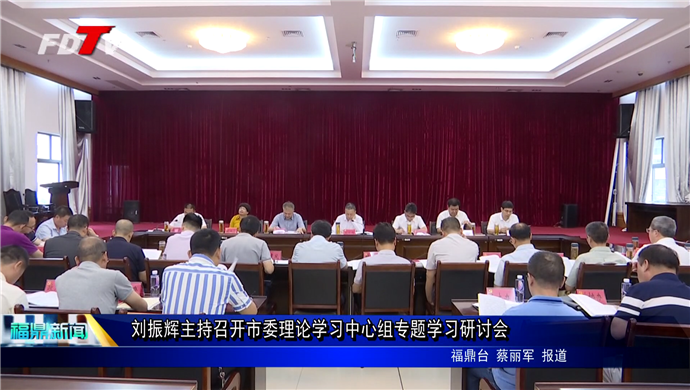 劉振輝主持召開市委理論學習中心組專題學習研討會