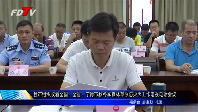 我市組織收看全國、全省、寧德市秋冬季森林草原防滅火工作電視電話會議