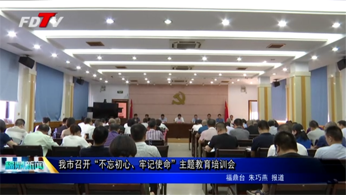 不忘初心、牢記使命 我市召開“不忘初心、牢記使命”主題教育培訓會