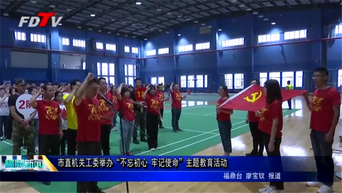 市直機關工委舉辦“不忘初心 牢記使命”主題教育活動