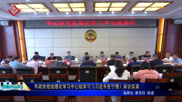 市政協黨組理論學習中心組學習《習近平在寧德》采訪實錄