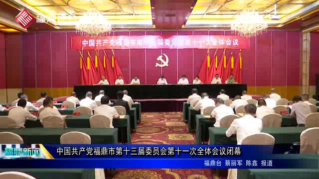 中國(guó)共產(chǎn)黨福鼎市第十三屆委員會(huì)第十一次全體會(huì)議閉幕