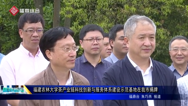 福建農林大學茶產業鏈科技創新與服務體系建設示范基地在我市揭牌