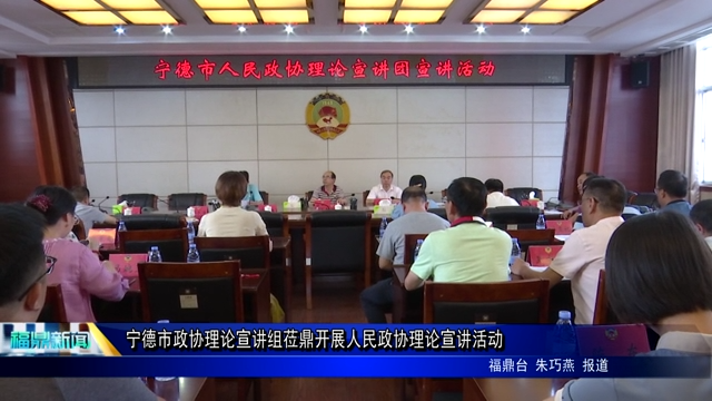 寧德市政協(xié)理論宣講組蒞鼎開展人民政協(xié)理論宣講活動